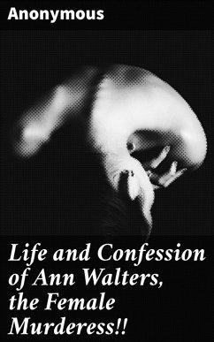 Cover Life and Confession of Ann Walters, the Female Murderess!! (eBook, ePUB)