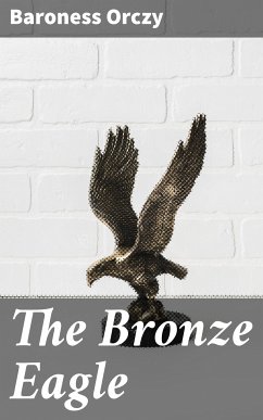 The Bronze Eagle (eBook, ePUB) - Orczy, Baroness