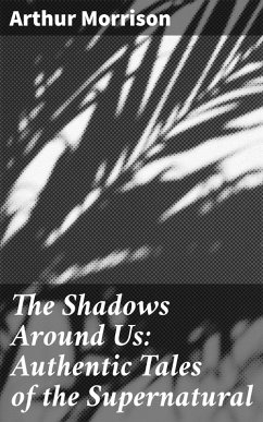 The Shadows Around Us: Authentic Tales of the Supernatural (eBook, ePUB) - Morrison, Arthur