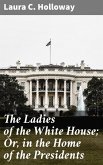 The Ladies of the White House; Or, in the Home of the Presidents (eBook, ePUB)