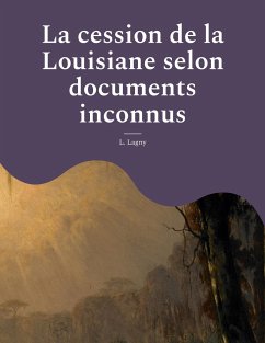 La cession de la Louisiane selon documents inconnus - Lagny, L.