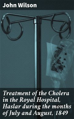 Treatment of the Cholera in the Royal Hospital, Haslar during the months of July and August, 1849 (eBook, ePUB) - Wilson, John