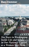 Ten Years in Washington: Inside Life and Scenes in Our National Capital as a Woman Sees Them (eBook, ePUB)