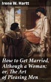 How to Get Married, Although a Woman; or, The Art of Pleasing Men (eBook, ePUB)