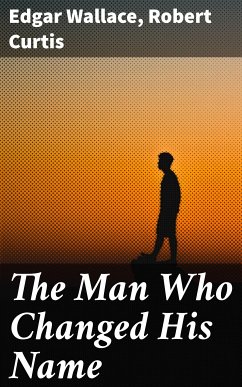 The Man Who Changed His Name (eBook, ePUB) - Wallace, Edgar; Curtis, Robert