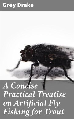 A Concise Practical Treatise on Artificial Fly Fishing for Trout (eBook, ePUB) - Drake, Grey