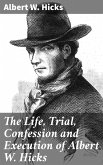 The Life, Trial, Confession and Execution of Albert W. Hicks (eBook, ePUB)