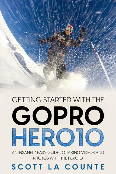 Getting Started With the GoPro Hero10: An Insanely Easy Guide to Taking Videos and Photos With the Hero10 (eBook, ePUB)