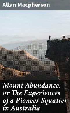 Mount Abundance: or The Experiences of a Pioneer Squatter in Australia (eBook, ePUB) - Macpherson, Allan