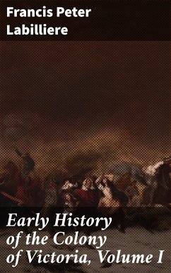 Early History of the Colony of Victoria, Volume I (eBook, ePUB) - Labilliere, Francis Peter