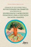 Formação de Educadores para o Autocuidado em Diabetes num Processo de Sensibilização e Mobilização Pedagógica para a Educação em Saúde (Semopes) (eBook, ePUB)