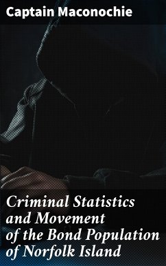 Criminal Statistics and Movement of the Bond Population of Norfolk Island (eBook, ePUB) - Maconochie, Captain