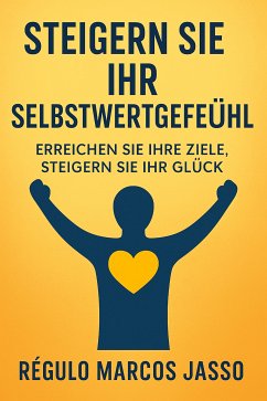 Steigern Sie Ihr Selbstwertgefühl, erreichen Sie Ihre Ziele, steigern Sie Ihr Glück (eBook, ePUB) - Marcos Jasso, Régulo