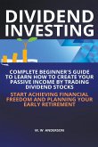 Dividend Investing I Complete Beginner's Guide to Learn How to Create Passive Income by Trading Dividend Stocks I Start Achieving Financial Freedom and Planning Your Early Retirement