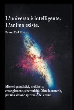 L'universo è intelligente. L'anima esiste. Misteri quantistici, multiverso, entanglement, sincronicità. Oltre la materia, per una visione spirituale del cosmo - Medico, Bruno Del