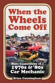 When the Wheels Come Off: More Confessions of a 1970s & '80s Car Mechanic