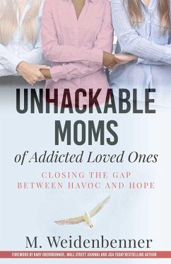 Unhackable Moms of Addicted Loved Ones, Closing the Gap Between Havoc and Hope (eBook, ePUB) - Weidenbenner, M.