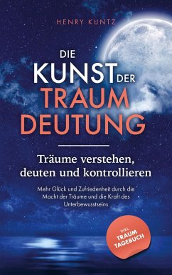 Die Kunst der Traumdeutung - Träume verstehen, deuten und kontrollieren - Kuntz, Henry