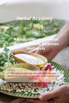 A Compendium of Herbs Used by Native American Herbalists: This section lists down the common herbs and plants that the Native Americans use to cure va - Academy, Herbal