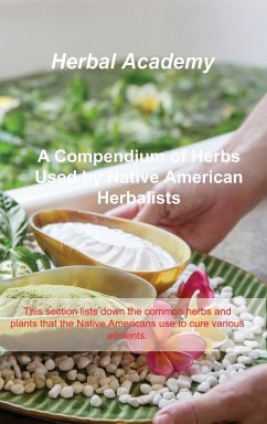 A Compendium of Herbs Used by Native American Herbalists: This section lists down the common herbs and plants that the Native Americans use to cure va - Academy, Herbal