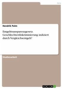 Entgelttransparenzgesetz. Geschlechterdiskriminierung indiziert durch Vergleichsentgelt? - Palm, Hendrik