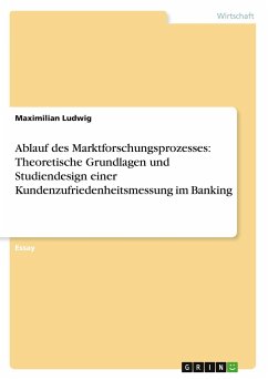 Ablauf des Marktforschungsprozesses: Theoretische Grundlagen und Studiendesign einer Kundenzufriedenheitsmessung im Banking