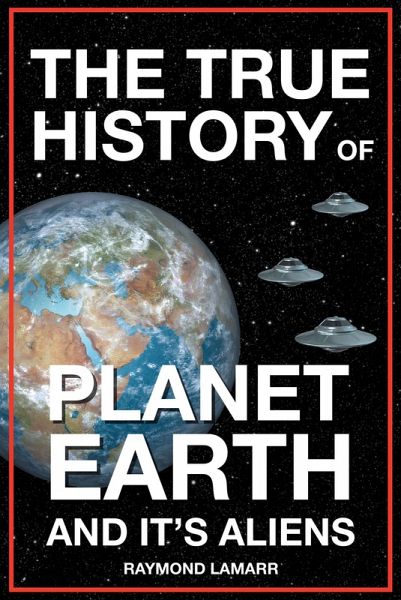 The True History of Planet Earth and it's Aliens (eBook, ePUB) The True History of Planet Earth and it's Aliens (eBook, ePUB)