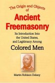 The Origin and Objects of Ancient Freemasonry, Its Introduction Into the United States, and Legitimacy Among Colored Men (eBook, ePUB)