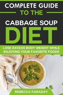 Complete Guide to the Cabbage Soup Diet: Lose Excess Body Weight While Enjoying Your Favorite Foods. (eBook, ePUB) - Faraday, Rebecca
