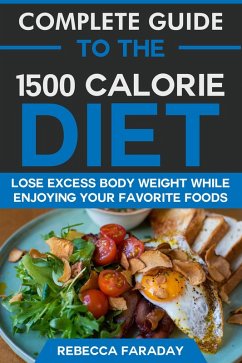 Complete Guide to the 1500 Calorie Diet: Lose Excess Body Weight While Enjoying Your Favorite Foods (eBook, ePUB) - Faraday, Rebecca