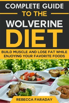 Complete Guide to the Wolverine Diet: Build Muscle and Lose Fat While Enjoying Your Favorite Foods. (eBook, ePUB) - Faraday, Rebecca