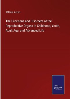 The Functions and Disorders of the Reproductive Organs in Childhood, Youth, Adult Age, and Advanced Life - Acton, William
