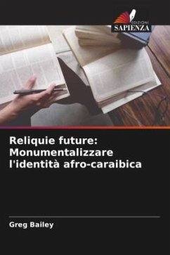 Reliquie future: Monumentalizzare l'identità afro-caraibica - Bailey, Greg Reliquie future: Monumentalizzare l'identità afro-caraibica - Bailey, Greg
