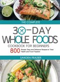 The Complete 30-Day Whole Foods Cookbook for Beginners: 800 Simple, Easy and Delicious Recipes to Total Health and Food Freedom