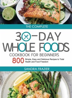 The Complete 30-Day Whole Foods Cookbook for Beginners: 800 Simple, Easy and Delicious Recipes to Total Health and Food Freedom - Frazier, Sandra