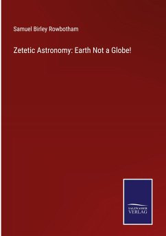 Zetetic Astronomy: Earth Not a Globe! - Rowbotham, Samuel Birley