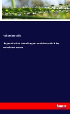 Die geschichtliche Entwicklung der amtlichen Statistik des Preussischen Staates - Boeckh, Richard