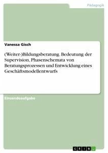 (Weiter-)Bildungsberatung. Bedeutung der Supervision, Phasenschemata von Beratungsprozessen und Entwicklung eines Geschäftsmodellentwurfs - Gisch, Vanessa