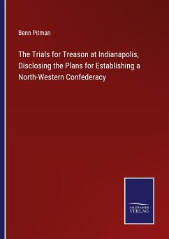 The Trials for Treason at Indianapolis, Disclosing the Plans for Establishing a North-Western Confederacy - Pitman, Benn