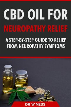 CBD Oil for Neuropathy Relief: A Step-By-Step Guide to Relief from Neuropathy Symptoms. (eBook, ePUB) - Ness, W.