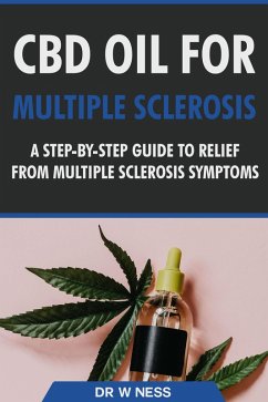 CBD Oil for Multiple Sclerosis: A Step-By-Step Guide to Relief from Multiple Sclerosis Symptoms (eBook, ePUB) - Ness, W.