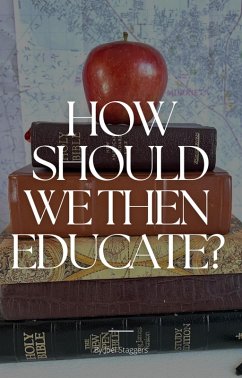 How Should We Then Educate? (eBook, ePUB) - Staggers, Joel
