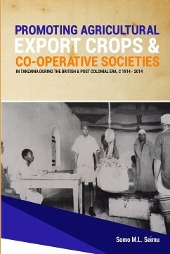 Promoting Agricultural Export Crops and Co-operative Societies in Tanzania during the British & Post-Colonial Era, c1914 - 2014 - Seimu, Somo M. L.