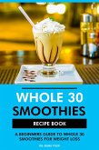 Whole 30 Smoothies Recipe Book: A Beginners Guide to Whole 30 for Weight Loss (eBook, ePUB)