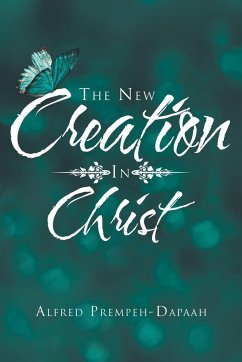 The New Creation in Christ - Dapaah, Alfred Prempeh