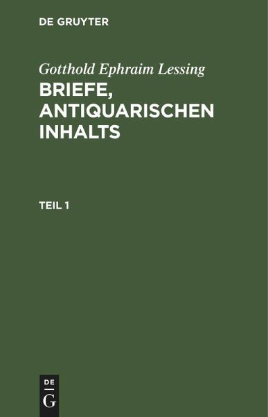 Gotthold Ephraim Lessing: Briefe, antiquarischen Inhalts. Teil 1 Gotthold Ephraim Lessing: Briefe, antiquarischen Inhalts. Teil 1
