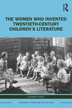 The Women Who Invented Twentieth-Century Children's Literature - West, Elizabeth