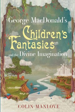 George MacDonald's Children's Fantasies and the Divine Imagination - Manlove, Colin
