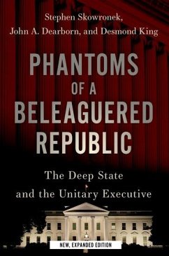 Phantoms of a Beleaguered Republic - Skowronek, Stephen (Pelatiah Perit Professor of Political and Social; Dearborn, John A. (Assistant Professor of Political Science, Assista; King, Desmond (Andrew Mellon Professor of American Government, Profe