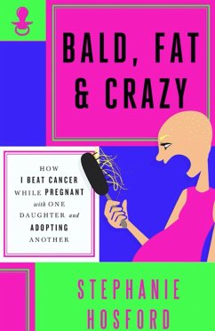 Bald, Fat & Crazy: How I Beat Cancer While Pregnant with One Daughter and Adopting Another - Hosford, Stephanie